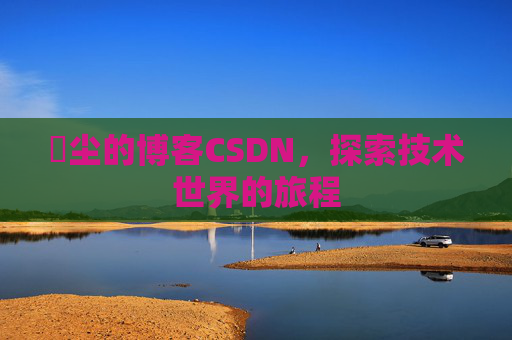 玦尘的博客CSDN，探索技术世界的旅程