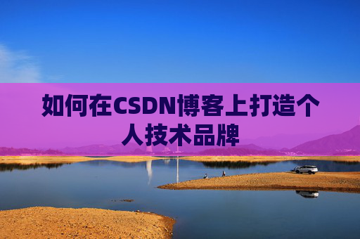 如何在CSDN博客上打造个人技术品牌