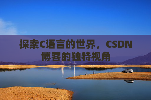 探索C语言的世界，CSDN博客的独特视角