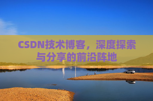 CSDN技术博客，深度探索与分享的前沿阵地